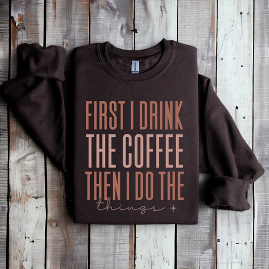 First I Drink The Coffee Graphic Sweatshirt Tea Shirt Shoppe